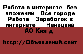 Работа в интернете, без вложений - Все города Работа » Заработок в интернете   . Ненецкий АО,Кия д.